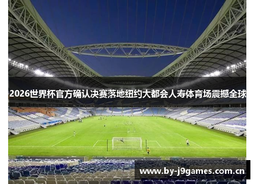 2026世界杯官方确认决赛落地纽约大都会人寿体育场震撼全球