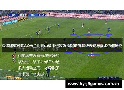 久保建英对阵AC米兰比赛中意甲进攻端贡献深度解析表现与战术价值研究
